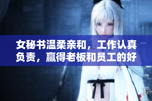 女秘书温柔亲和，工作认真负责，赢得老板和员工的好评。
