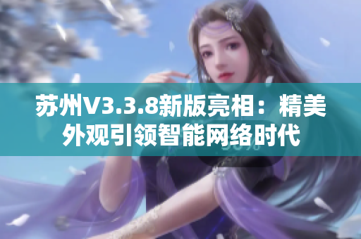 苏州V3.3.8新版亮相：精美外观引领智能网络时代