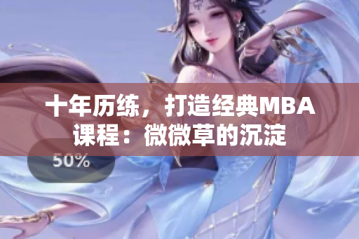 十年历练，打造经典MBA课程：微微草的沉淀