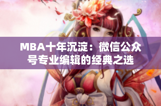 MBA十年沉淀：微信公众号专业编辑的经典之选