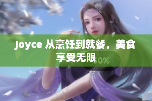 Joyce 从烹饪到就餐，美食享受无限