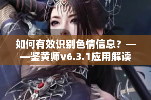 如何有效识别色情信息？——鉴黄师v6.3.1应用解读