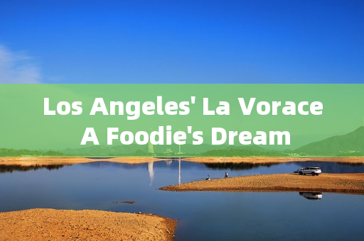 Los Angeles' La Vorace A Foodie's Dream