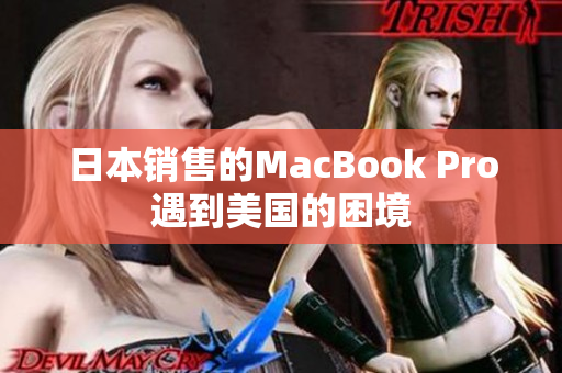 日本销售的MacBook Pro遇到美国的困境