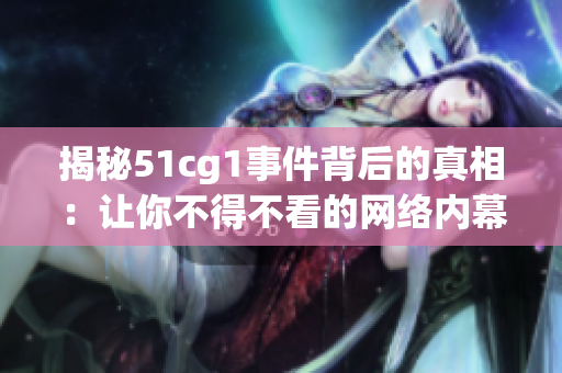 揭秘51cg1事件背后的真相：让你不得不看的网络内幕