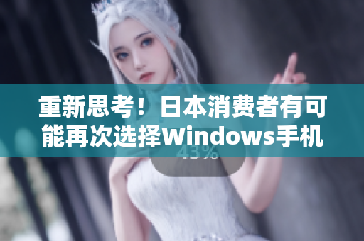 重新思考！日本消费者有可能再次选择Windows手机