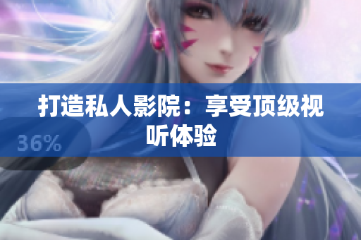 打造私人影院：享受顶级视听体验