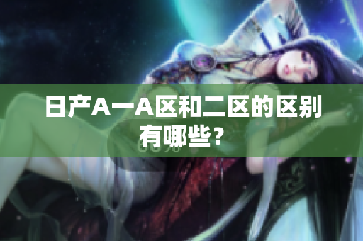 日产A一A区和二区的区别有哪些？