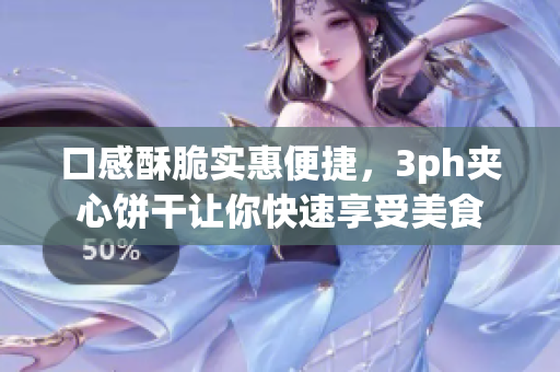 口感酥脆实惠便捷，3ph夹心饼干让你快速享受美食