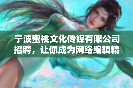 宁波蜜桃文化传媒有限公司招聘，让你成为网络编辑精英！