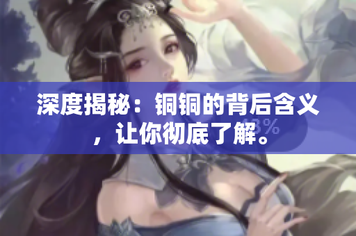 深度揭秘：铜铜的背后含义，让你彻底了解。