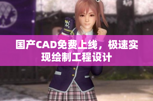 国产CAD免费上线，极速实现绘制工程设计