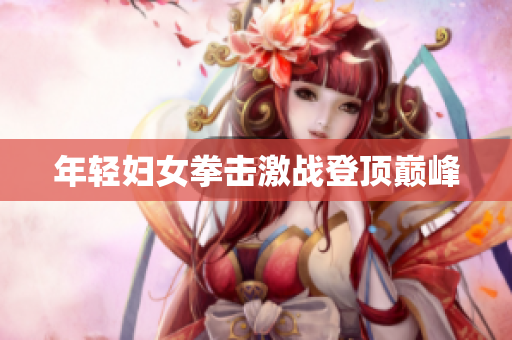 年轻妇女拳击激战登顶巅峰
