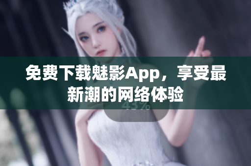 免费下载魅影App，享受最新潮的网络体验