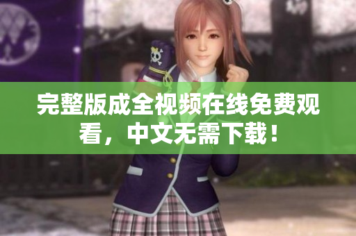 完整版成全视频在线免费观看，中文无需下载！