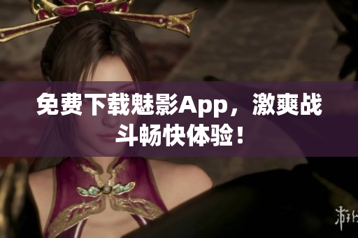 免费下载魅影App，激爽战斗畅快体验！