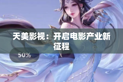 天美影视：开启电影产业新征程