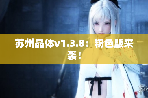 苏州晶体v1.3.8：粉色版来袭！