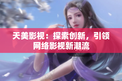 天美影视：探索创新，引领网络影视新潮流