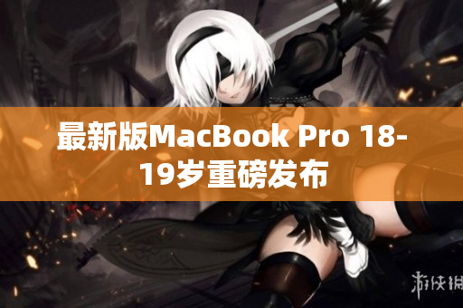 最新版MacBook Pro 18-19岁重磅发布