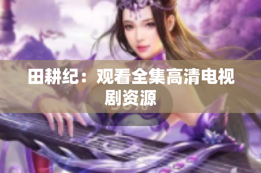 田耕纪：观看全集高清电视剧资源