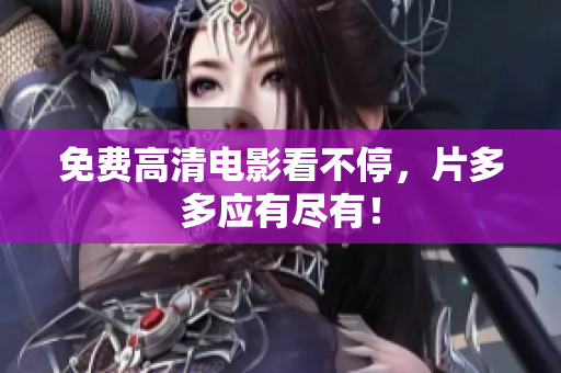 免费高清电影看不停，片多多应有尽有！