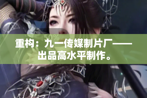 重构：九一传媒制片厂——出品高水平制作。