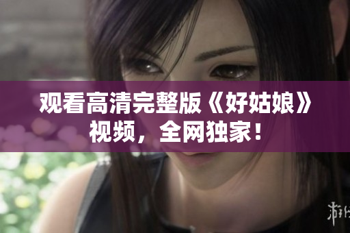 观看高清完整版《好姑娘》视频，全网独家！