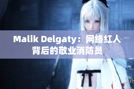 Malik Delgaty：网络红人背后的敬业消防员
