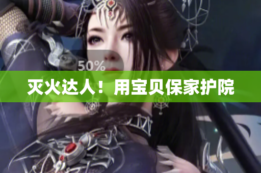 灭火达人！用宝贝保家护院
