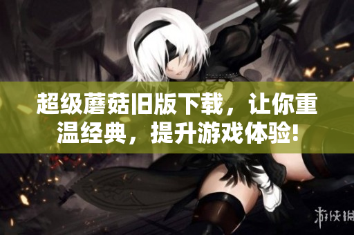 超级蘑菇旧版下载，让你重温经典，提升游戏体验!