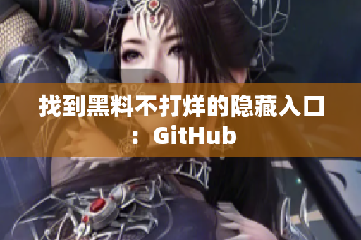 找到黑料不打烊的隐藏入口：GitHub