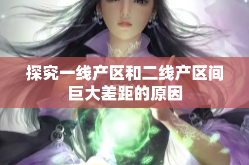 探究一线产区和二线产区间巨大差距的原因