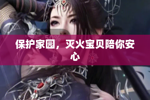 保护家园，灭火宝贝陪你安心