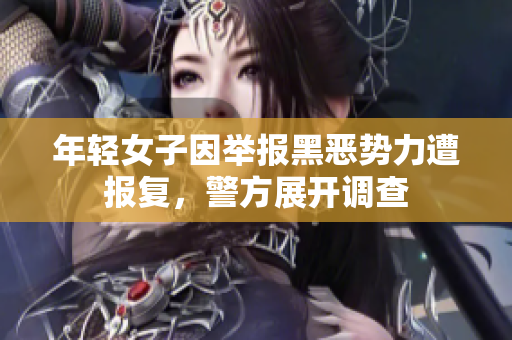 年轻女子因举报黑恶势力遭报复，警方展开调查