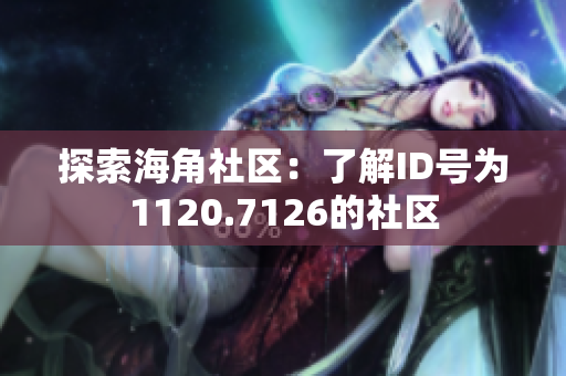 探索海角社区：了解ID号为1120.7126的社区
