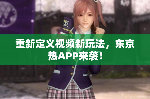 重新定义视频新玩法，东京热APP来袭！
