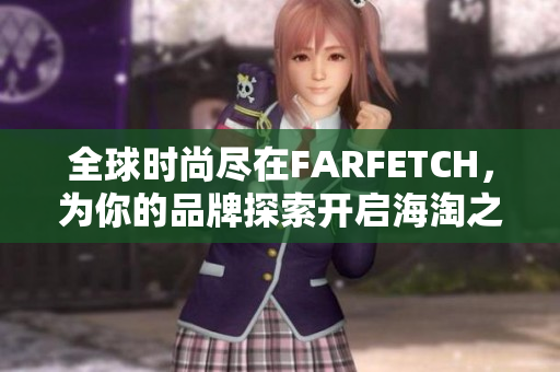 全球时尚尽在FARFETCH，为你的品牌探索开启海淘之旅