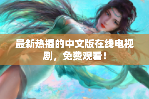 最新热播的中文版在线电视剧，免费观看！