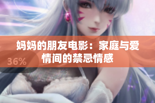 妈妈的朋友电影：家庭与爱情间的禁忌情感