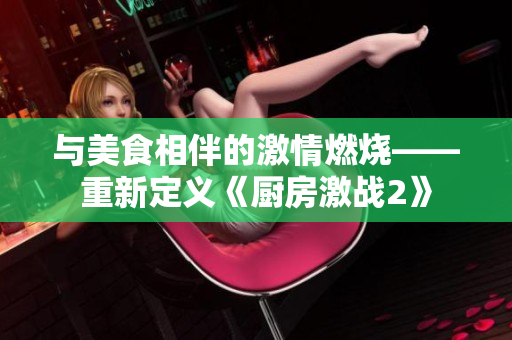 与美食相伴的激情燃烧——重新定义《厨房激战2》