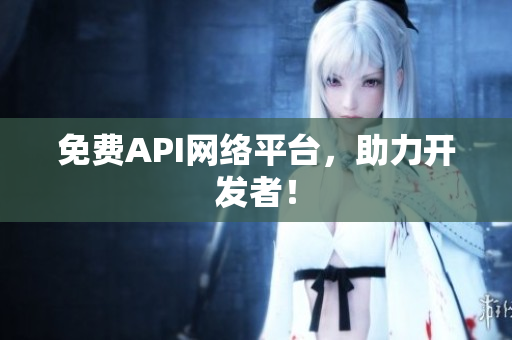 免费API网络平台，助力开发者！