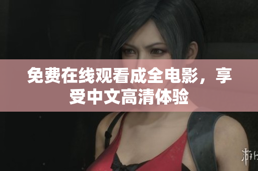 免费在线观看成全电影，享受中文高清体验