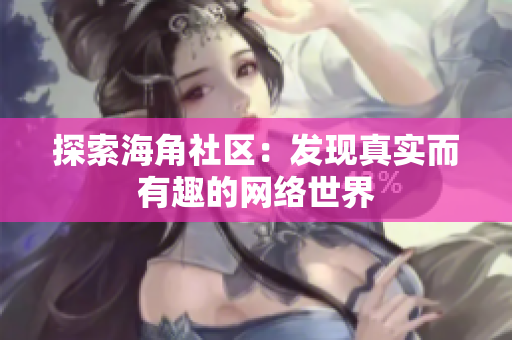 探索海角社区：发现真实而有趣的网络世界