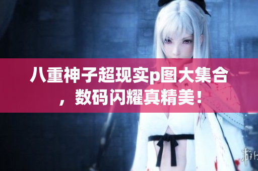 八重神子超现实p图大集合，数码闪耀真精美！