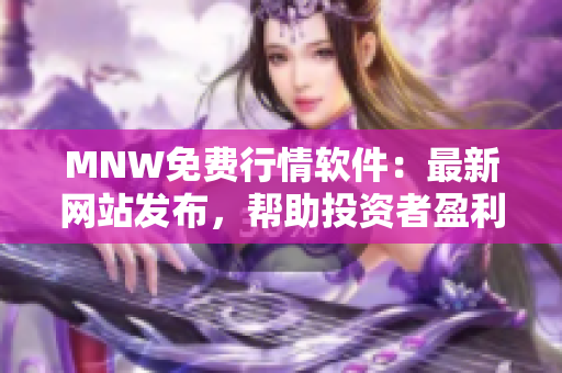MNW免费行情软件：最新网站发布，帮助投资者盈利
