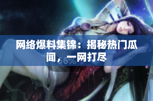 网络爆料集锦：揭秘热门瓜闻，一网打尽