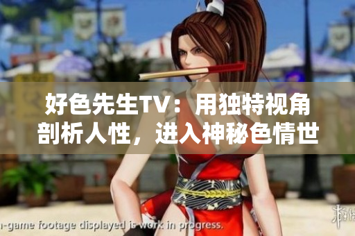 好色先生TV：用独特视角剖析人性，进入神秘色情世界