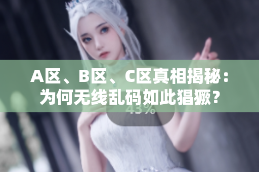 A区、B区、C区真相揭秘：为何无线乱码如此猖獗？