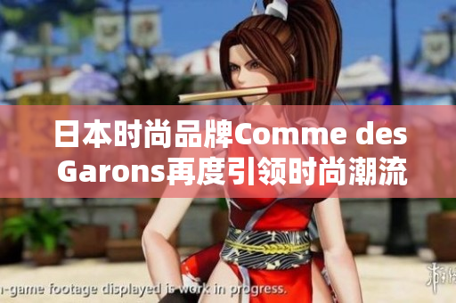 日本时尚品牌Comme des Garons再度引领时尚潮流